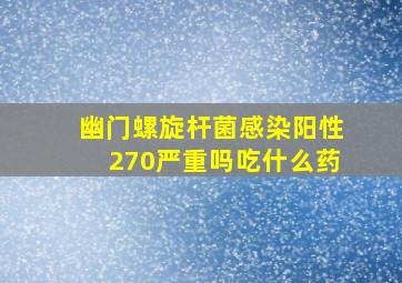 幽门螺旋杆菌感染阳性270严重吗吃什么药