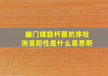 幽门螺旋杆菌抗体检测呈阳性是什么意思啊