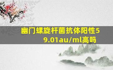 幽门螺旋杆菌抗体阳性59.01au/ml高吗