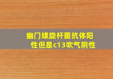 幽门螺旋杆菌抗体阳性但是c13吹气阴性