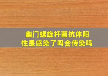 幽门螺旋杆菌抗体阳性是感染了吗会传染吗