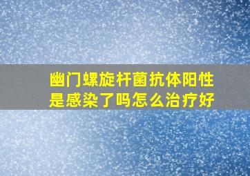 幽门螺旋杆菌抗体阳性是感染了吗怎么治疗好