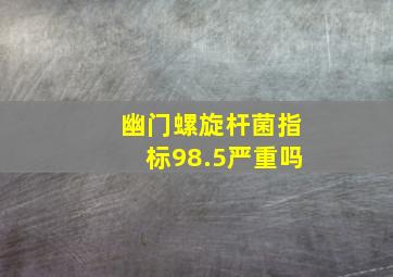 幽门螺旋杆菌指标98.5严重吗