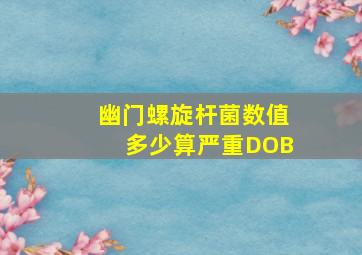 幽门螺旋杆菌数值多少算严重DOB