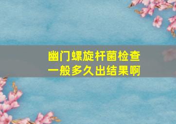 幽门螺旋杆菌检查一般多久出结果啊