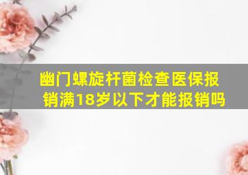 幽门螺旋杆菌检查医保报销满18岁以下才能报销吗