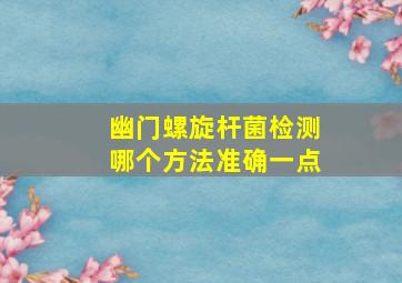 幽门螺旋杆菌检测哪个方法准确一点