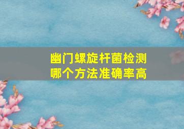 幽门螺旋杆菌检测哪个方法准确率高