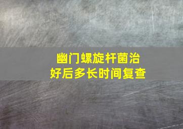 幽门螺旋杆菌治好后多长时间复查