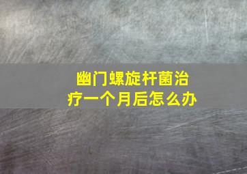 幽门螺旋杆菌治疗一个月后怎么办