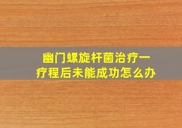 幽门螺旋杆菌治疗一疗程后未能成功怎么办