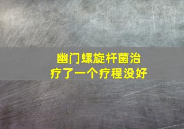 幽门螺旋杆菌治疗了一个疗程没好