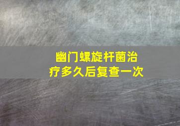 幽门螺旋杆菌治疗多久后复查一次