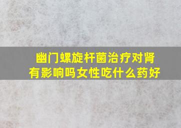 幽门螺旋杆菌治疗对肾有影响吗女性吃什么药好