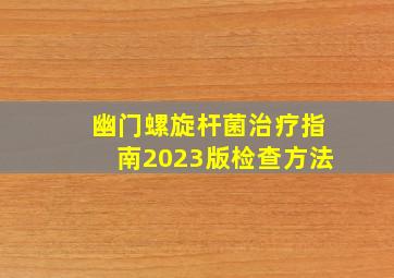 幽门螺旋杆菌治疗指南2023版检查方法