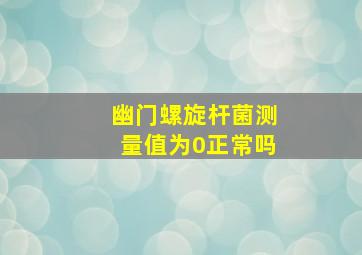 幽门螺旋杆菌测量值为0正常吗