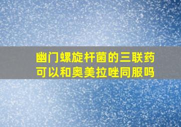 幽门螺旋杆菌的三联药可以和奥美拉唑同服吗