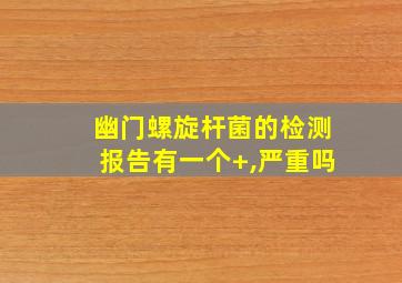 幽门螺旋杆菌的检测报告有一个+,严重吗