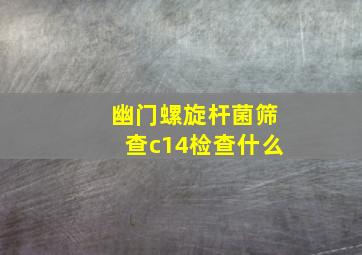 幽门螺旋杆菌筛查c14检查什么