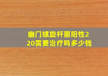 幽门螺旋杆菌阳性220需要治疗吗多少钱