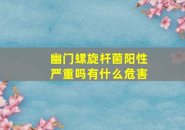 幽门螺旋杆菌阳性严重吗有什么危害