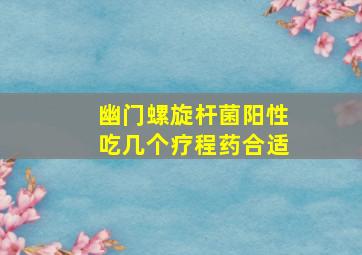 幽门螺旋杆菌阳性吃几个疗程药合适