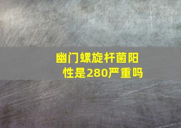 幽门螺旋杆菌阳性是280严重吗