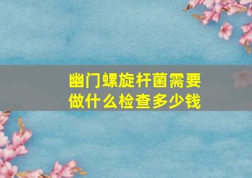 幽门螺旋杆菌需要做什么检查多少钱