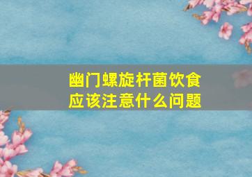 幽门螺旋杆菌饮食应该注意什么问题