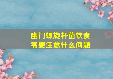 幽门螺旋杆菌饮食需要注意什么问题