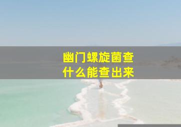 幽门螺旋菌查什么能查出来