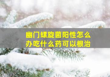 幽门螺旋菌阳性怎么办吃什么药可以根治