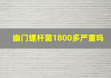 幽门螺杆菌1800多严重吗