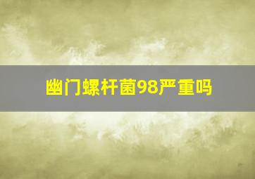 幽门螺杆菌98严重吗