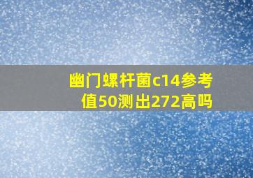 幽门螺杆菌c14参考值50测出272高吗