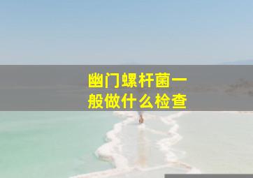 幽门螺杆菌一般做什么检查