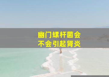 幽门螺杆菌会不会引起肾炎