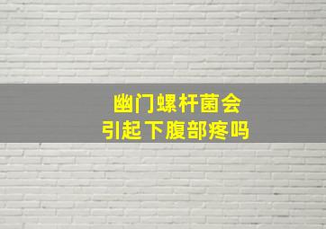 幽门螺杆菌会引起下腹部疼吗