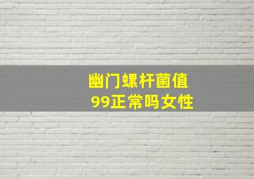 幽门螺杆菌值99正常吗女性