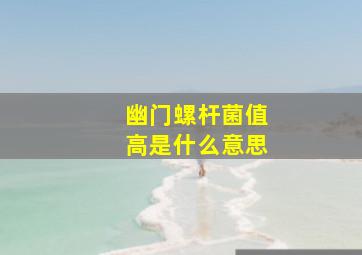 幽门螺杆菌值高是什么意思