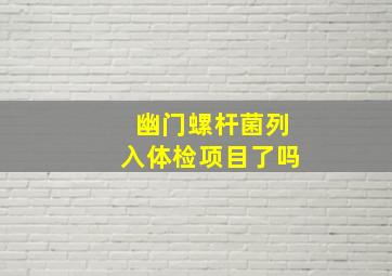 幽门螺杆菌列入体检项目了吗