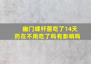 幽门螺杆菌吃了14天药在不用吃了吗有影响吗