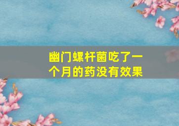 幽门螺杆菌吃了一个月的药没有效果