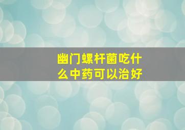 幽门螺杆菌吃什么中药可以治好