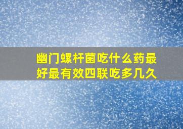 幽门螺杆菌吃什么药最好最有效四联吃多几久