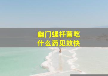 幽门螺杆菌吃什么药见效快