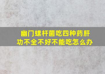 幽门螺杆菌吃四种药肝功不全不好不能吃怎么办