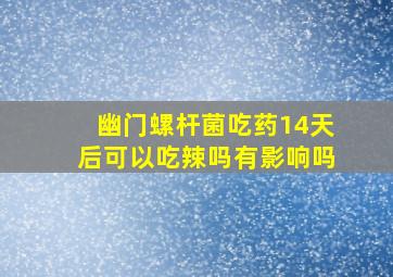 幽门螺杆菌吃药14天后可以吃辣吗有影响吗