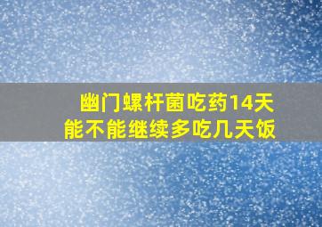 幽门螺杆菌吃药14天能不能继续多吃几天饭