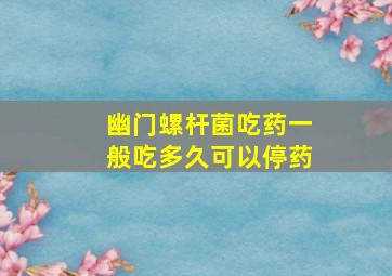 幽门螺杆菌吃药一般吃多久可以停药